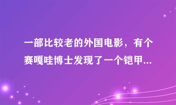 一部比较老的外国电影，有个赛嘎哇博士发现了一个铠甲，被一个年轻人得到