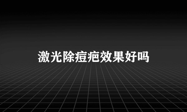 激光除痘疤效果好吗