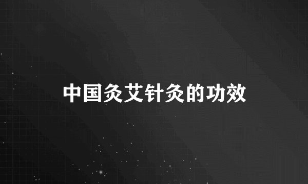 中国灸艾针灸的功效