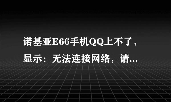 诺基亚E66手机QQ上不了，显示：无法连接网络，请检查网络设置。这是怎么回事啊？