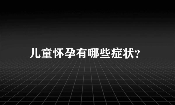 儿童怀孕有哪些症状？