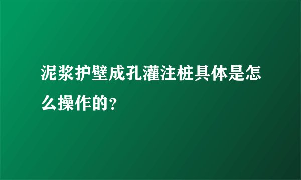 泥浆护壁成孔灌注桩具体是怎么操作的？
