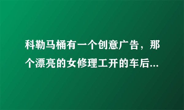 科勒马桶有一个创意广告，那个漂亮的女修理工开的车后面写的什么字，请翻译一下，谢谢