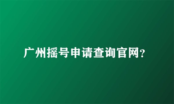 广州摇号申请查询官网？