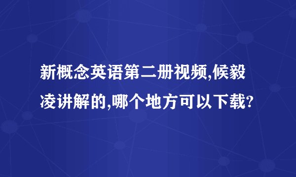 新概念英语第二册视频,候毅凌讲解的,哪个地方可以下载?