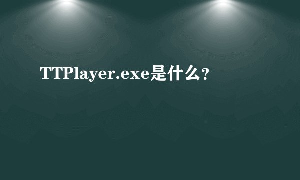 TTPlayer.exe是什么？