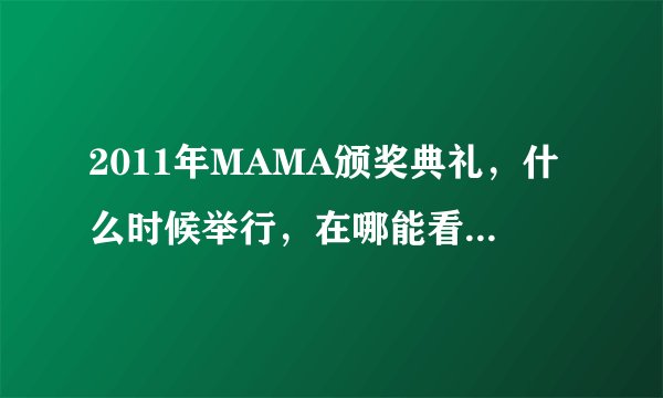 2011年MAMA颁奖典礼，什么时候举行，在哪能看到直播？？？？