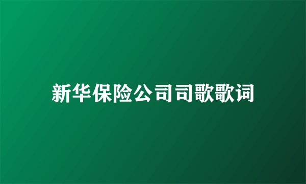 新华保险公司司歌歌词