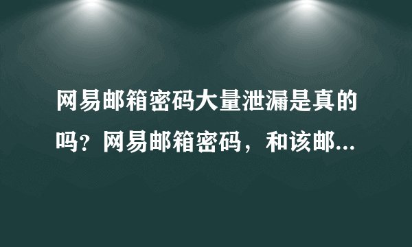 网易邮箱密码大量泄漏是真的吗?网易邮箱密码,和该邮箱绑定的账号的密码也需要修改吗?
