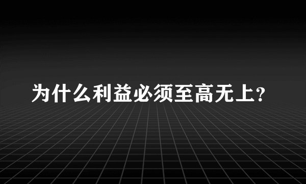 为什么利益必须至高无上？