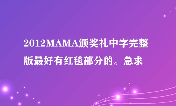 2012MAMA颁奖礼中字完整版最好有红毯部分的。急求