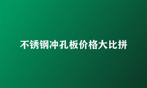 不锈钢冲孔板价格大比拼