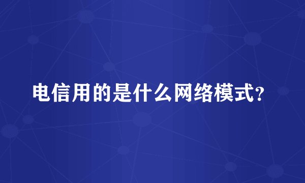 电信用的是什么网络模式？