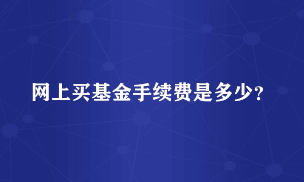 网上买基金手续费是多少?