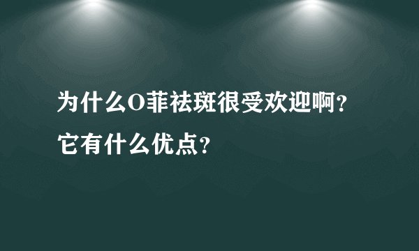 为什么O菲祛斑很受欢迎啊?它有什么优点?