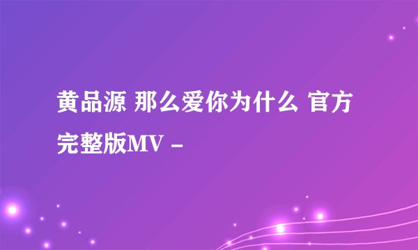 黄品源 那么爱你为什么 官方完整版MV -