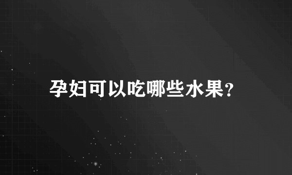 孕妇可以吃哪些水果？