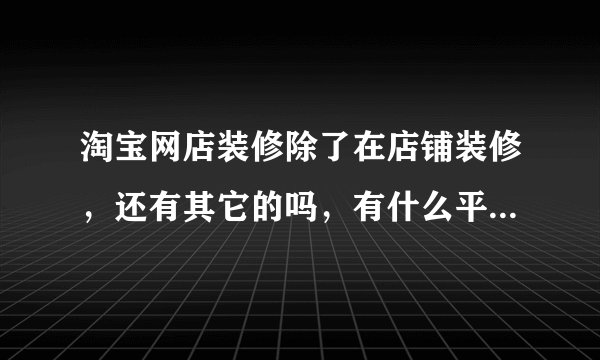 淘宝网店装修除了在店铺装修，还有其它的吗，有什么平台装修更方便的吗？要用哪个好呢，350怎么样？