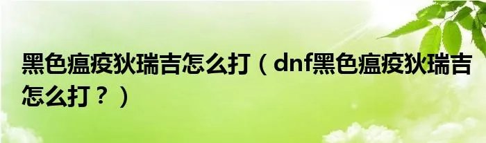 黑色瘟疫狄瑞吉怎么打(dnf黑色瘟疫狄瑞吉怎么打?)