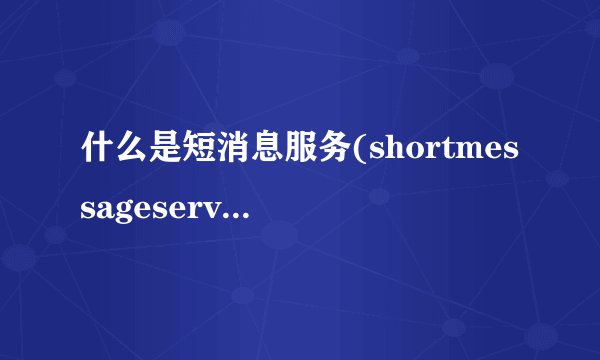 什么是短消息服务(shortmessageservice？