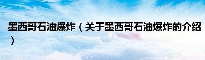 墨西哥石油爆炸（关于墨西哥石油爆炸的介绍）