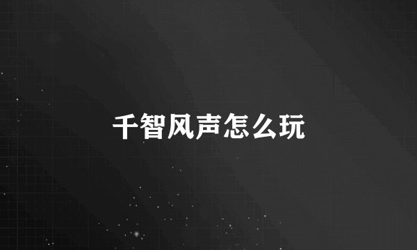 千智风声怎么玩