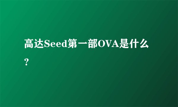 高达Seed第一部OVA是什么？