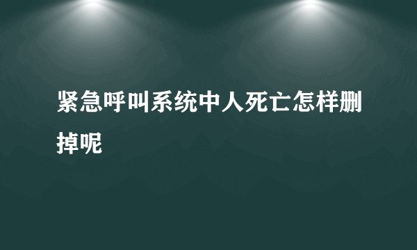 紧急呼叫系统中人死亡怎样删掉呢