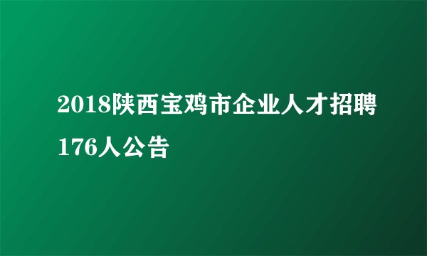 2018陕西宝鸡市企业人才招聘176人公告