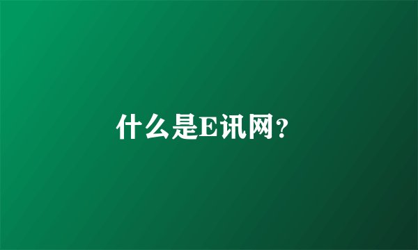 什么是E讯网？