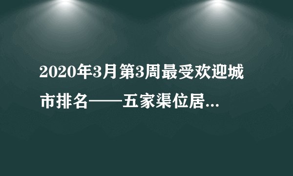 2020年3月第3周最受欢迎城市排名——五家渠位居全国第479
