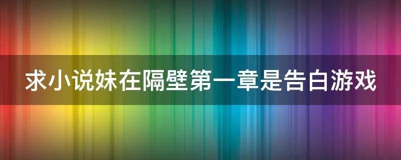 求小说妹在隔壁第一章是告白游戏