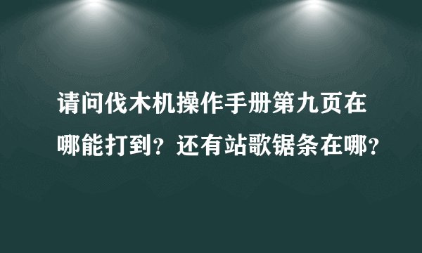 请问伐木机操作手册第九页在哪能打到？还有站歌锯条在哪？
