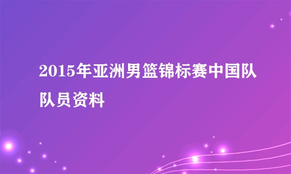 2015年亚洲男篮锦标赛中国队队员资料