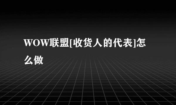 WOW联盟[收货人的代表]怎么做