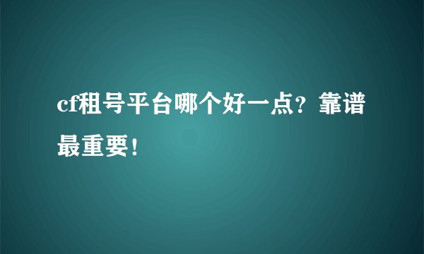 cf租号平台哪个好一点？靠谱最重要！