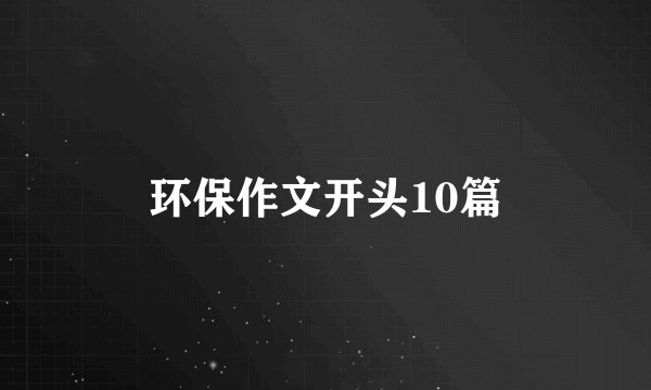 环保作文开头10篇
