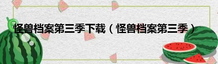 怪兽档案第三季下载（怪兽档案第三季）