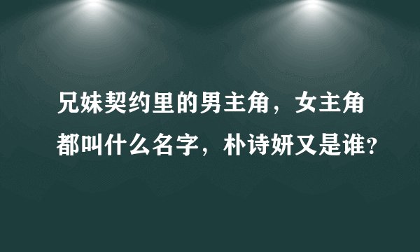兄妹契约里的男主角，女主角都叫什么名字，朴诗妍又是谁？