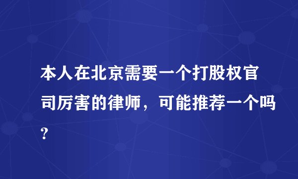 本人在北京需要一个打股权官司厉害的律师，可能推荐一个吗？