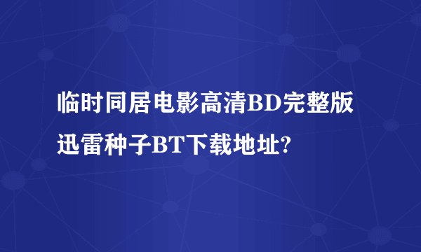 临时同居电影高清BD完整版迅雷种子BT下载地址?