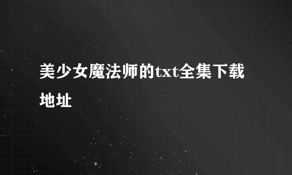 美少女魔法师的txt全集下载地址