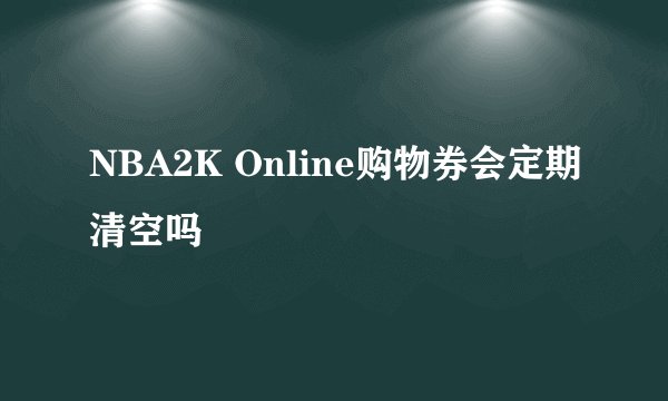 NBA2K Online购物券会定期清空吗