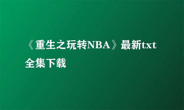 《重生之玩转NBA》最新txt全集下载