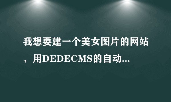 我想要建一个美女图片的网站，用DEDECMS的自动采集，有几个问题。。