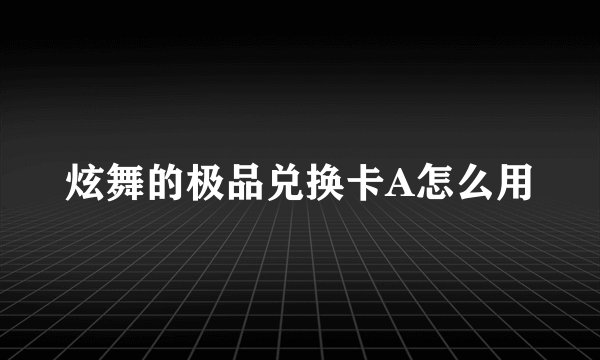 炫舞的极品兑换卡A怎么用