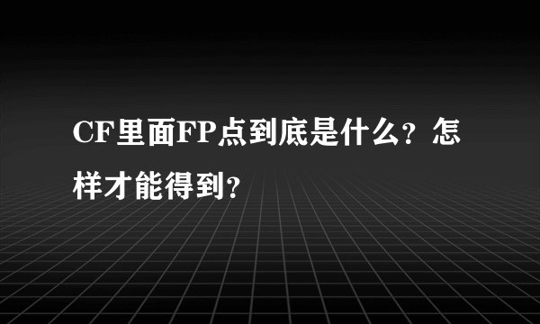 CF里面FP点到底是什么？怎样才能得到？
