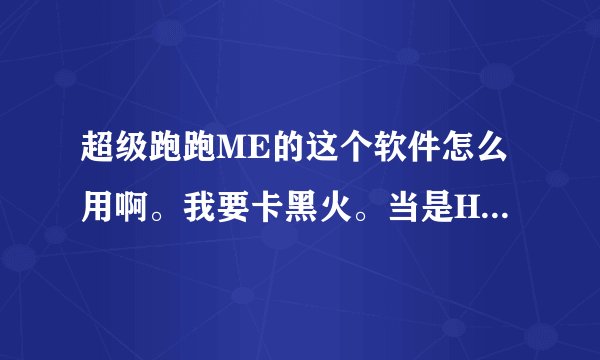 超级跑跑ME的这个软件怎么用啊。我要卡黑火。当是HEX软件不知道在哪里。可以告诉下吗