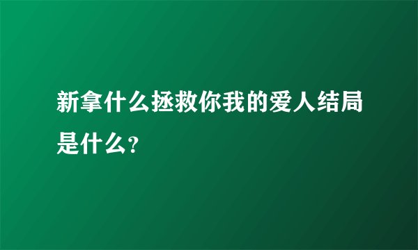 新拿什么拯救你我的爱人结局是什么？