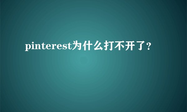 pinterest为什么打不开了?